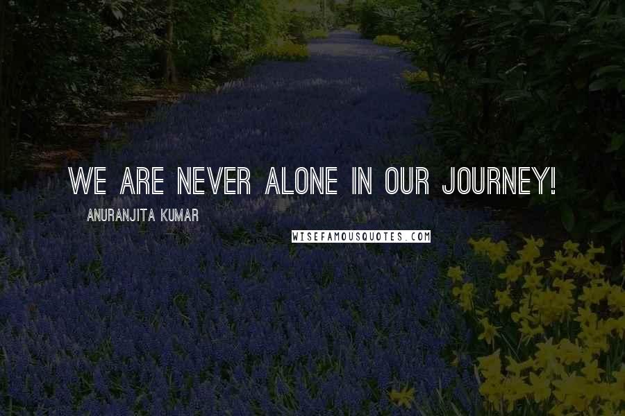 Anuranjita Kumar Quotes: We are never alone in our journey!