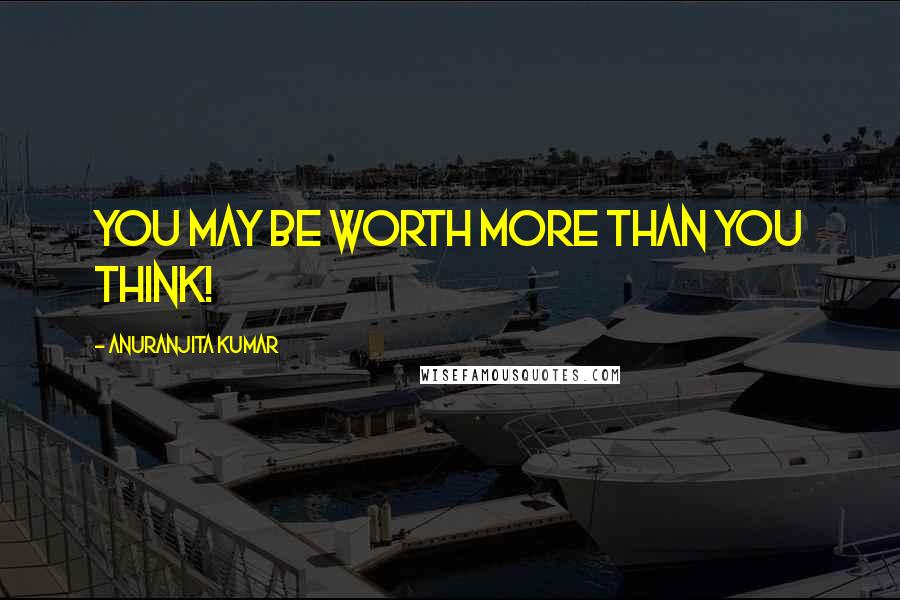 Anuranjita Kumar Quotes: You may be worth more than you think!