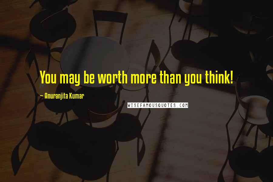 Anuranjita Kumar Quotes: You may be worth more than you think!