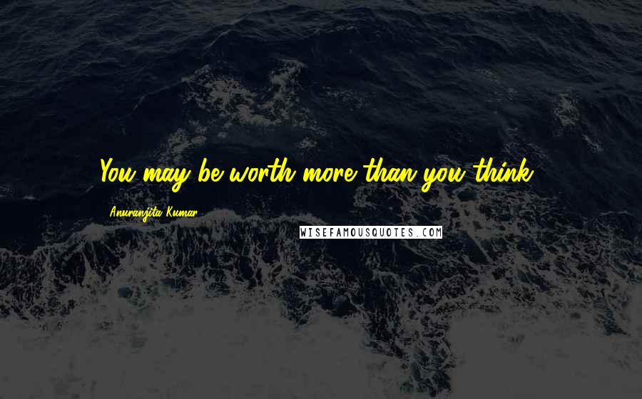 Anuranjita Kumar Quotes: You may be worth more than you think!