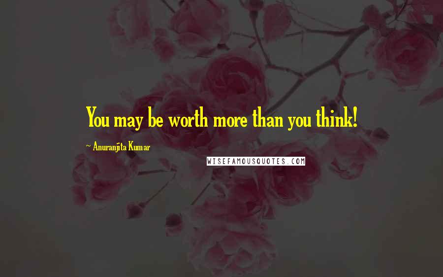 Anuranjita Kumar Quotes: You may be worth more than you think!