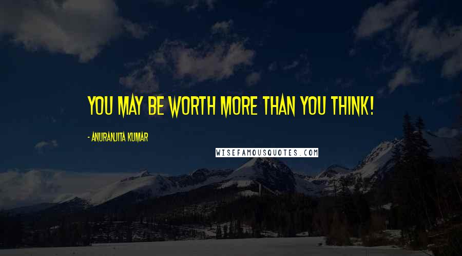 Anuranjita Kumar Quotes: You may be worth more than you think!