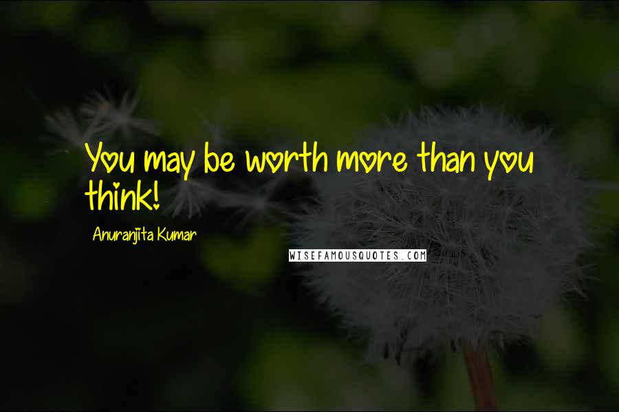 Anuranjita Kumar Quotes: You may be worth more than you think!