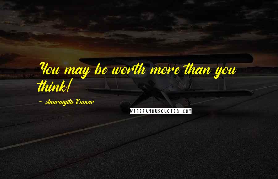 Anuranjita Kumar Quotes: You may be worth more than you think!