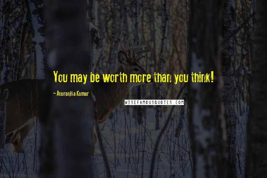 Anuranjita Kumar Quotes: You may be worth more than you think!