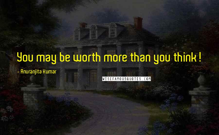 Anuranjita Kumar Quotes: You may be worth more than you think!
