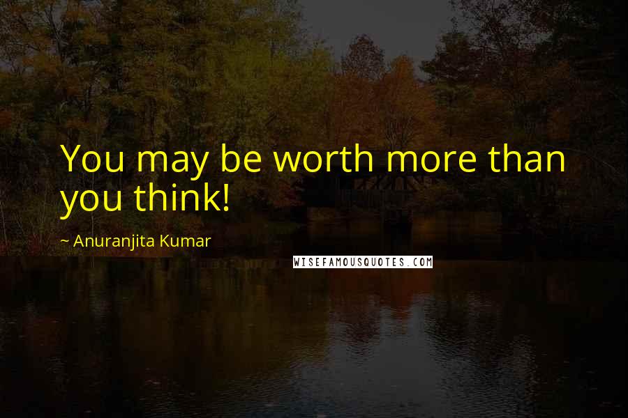 Anuranjita Kumar Quotes: You may be worth more than you think!