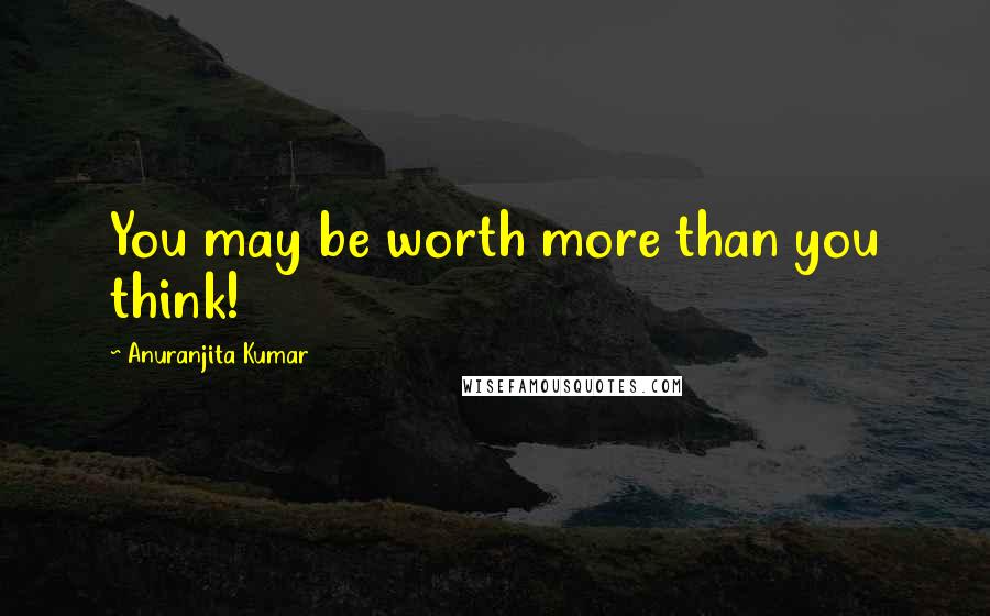 Anuranjita Kumar Quotes: You may be worth more than you think!