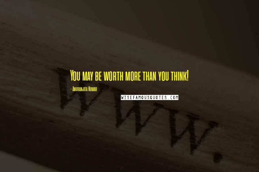 Anuranjita Kumar Quotes: You may be worth more than you think!