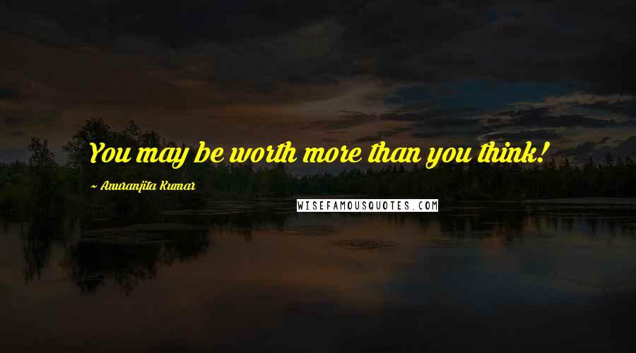 Anuranjita Kumar Quotes: You may be worth more than you think!