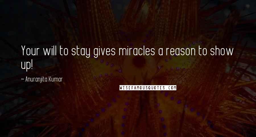 Anuranjita Kumar Quotes: Your will to stay gives miracles a reason to show up!