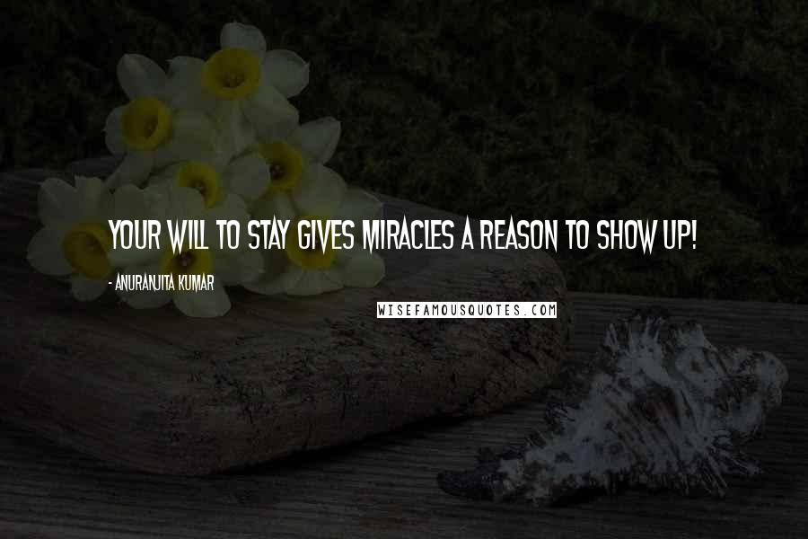 Anuranjita Kumar Quotes: Your will to stay gives miracles a reason to show up!