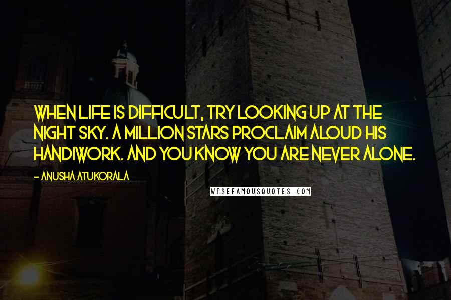 Anusha Atukorala Quotes: When life is difficult, try looking up at the night sky. A million stars proclaim aloud His Handiwork. And you know you are never alone.