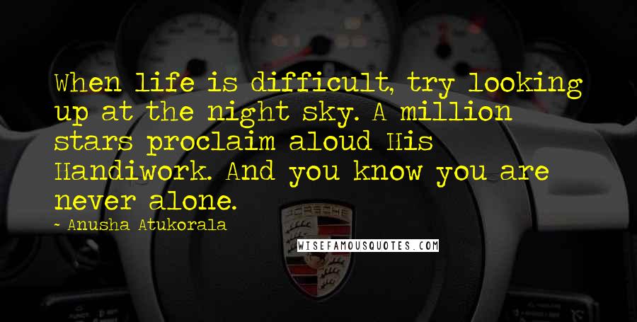 Anusha Atukorala Quotes: When life is difficult, try looking up at the night sky. A million stars proclaim aloud His Handiwork. And you know you are never alone.