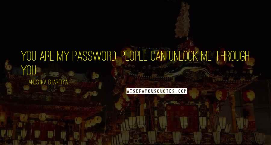 Anushka Bhartiya Quotes: You are my password. People can unlock me through you.