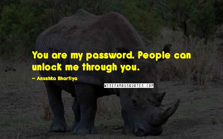 Anushka Bhartiya Quotes: You are my password. People can unlock me through you.