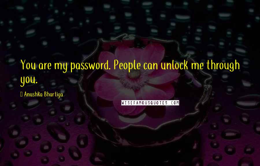 Anushka Bhartiya Quotes: You are my password. People can unlock me through you.