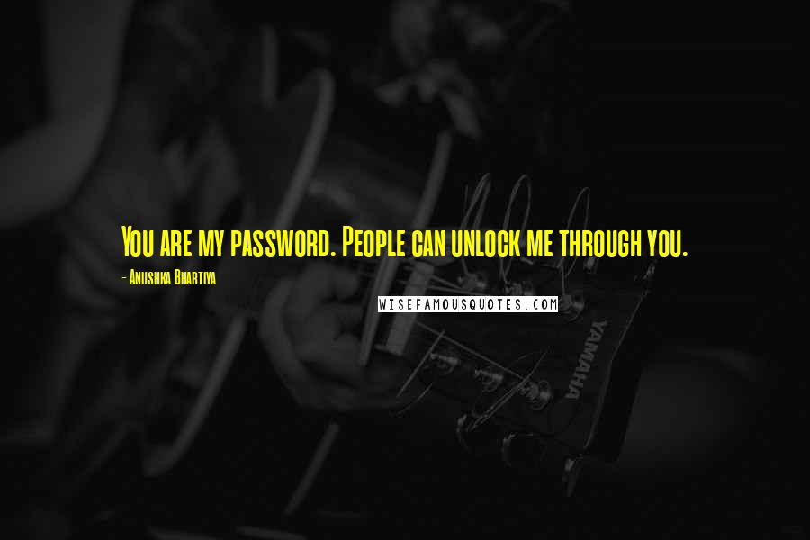 Anushka Bhartiya Quotes: You are my password. People can unlock me through you.