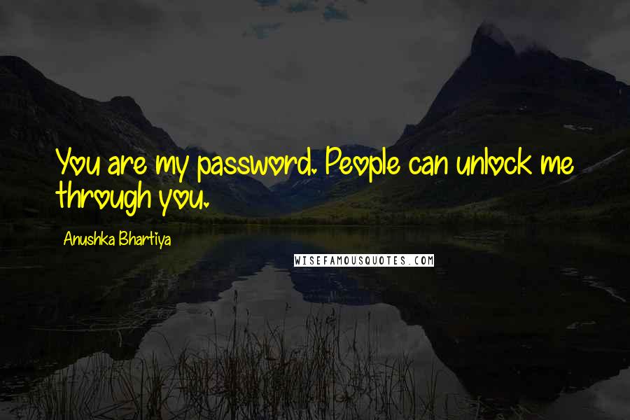 Anushka Bhartiya Quotes: You are my password. People can unlock me through you.