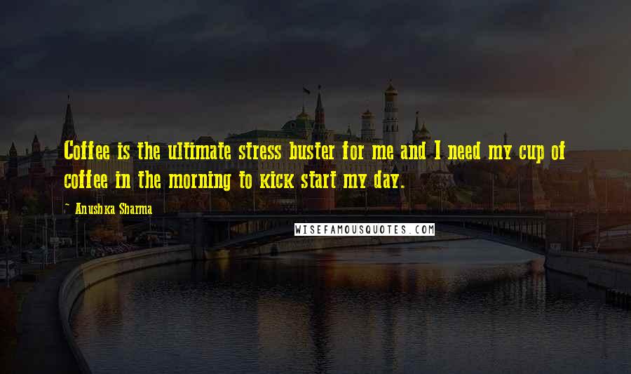 Anushka Sharma Quotes: Coffee is the ultimate stress buster for me and I need my cup of coffee in the morning to kick start my day.