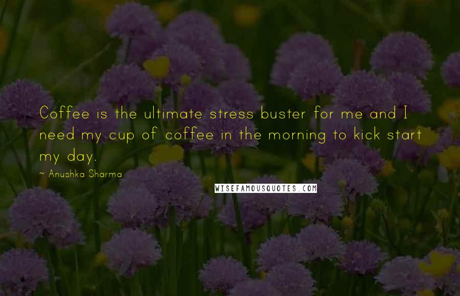 Anushka Sharma Quotes: Coffee is the ultimate stress buster for me and I need my cup of coffee in the morning to kick start my day.