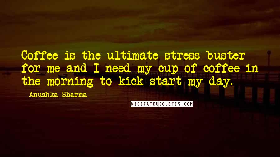 Anushka Sharma Quotes: Coffee is the ultimate stress buster for me and I need my cup of coffee in the morning to kick start my day.