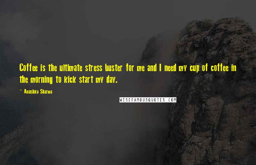 Anushka Sharma Quotes: Coffee is the ultimate stress buster for me and I need my cup of coffee in the morning to kick start my day.