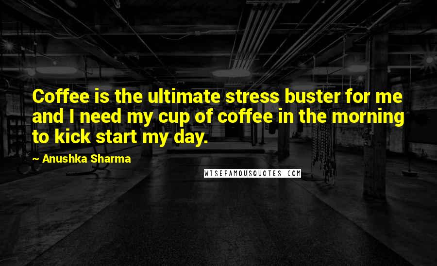 Anushka Sharma Quotes: Coffee is the ultimate stress buster for me and I need my cup of coffee in the morning to kick start my day.