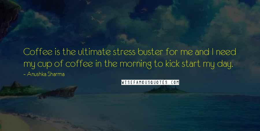 Anushka Sharma Quotes: Coffee is the ultimate stress buster for me and I need my cup of coffee in the morning to kick start my day.