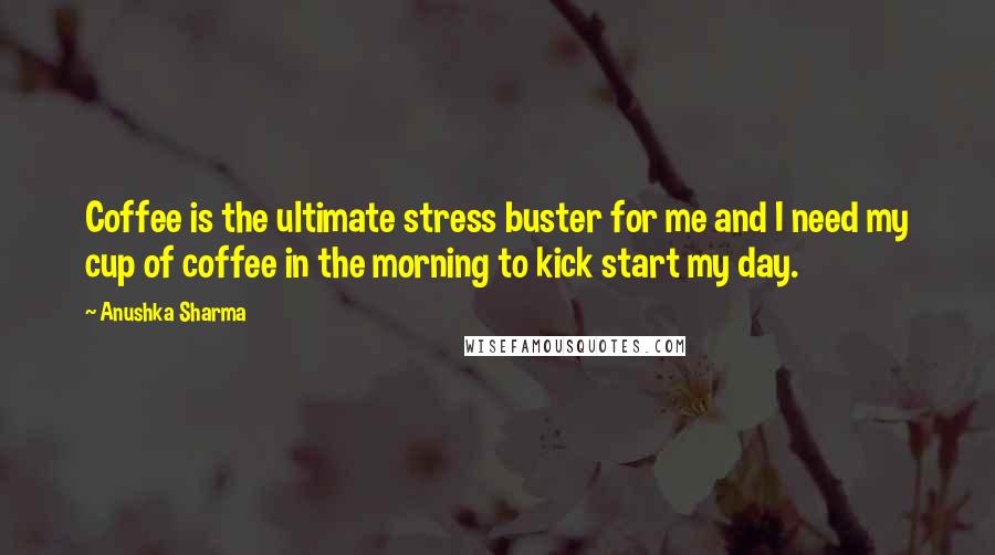 Anushka Sharma Quotes: Coffee is the ultimate stress buster for me and I need my cup of coffee in the morning to kick start my day.
