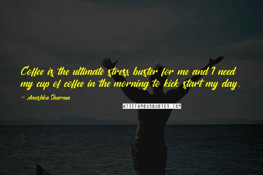 Anushka Sharma Quotes: Coffee is the ultimate stress buster for me and I need my cup of coffee in the morning to kick start my day.