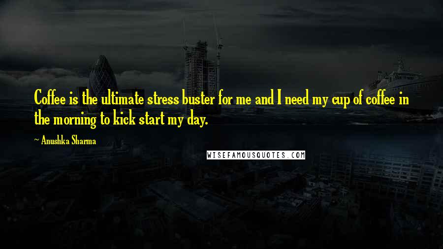 Anushka Sharma Quotes: Coffee is the ultimate stress buster for me and I need my cup of coffee in the morning to kick start my day.