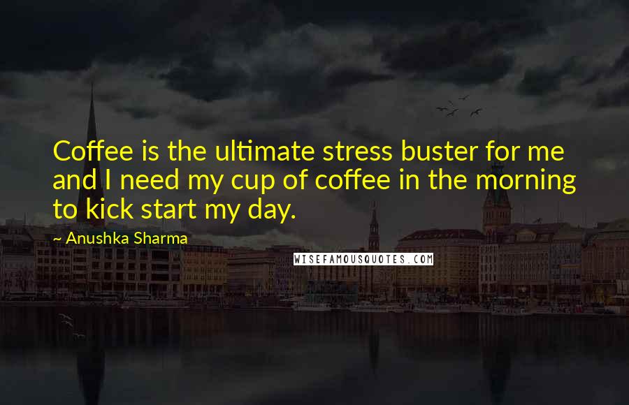 Anushka Sharma Quotes: Coffee is the ultimate stress buster for me and I need my cup of coffee in the morning to kick start my day.