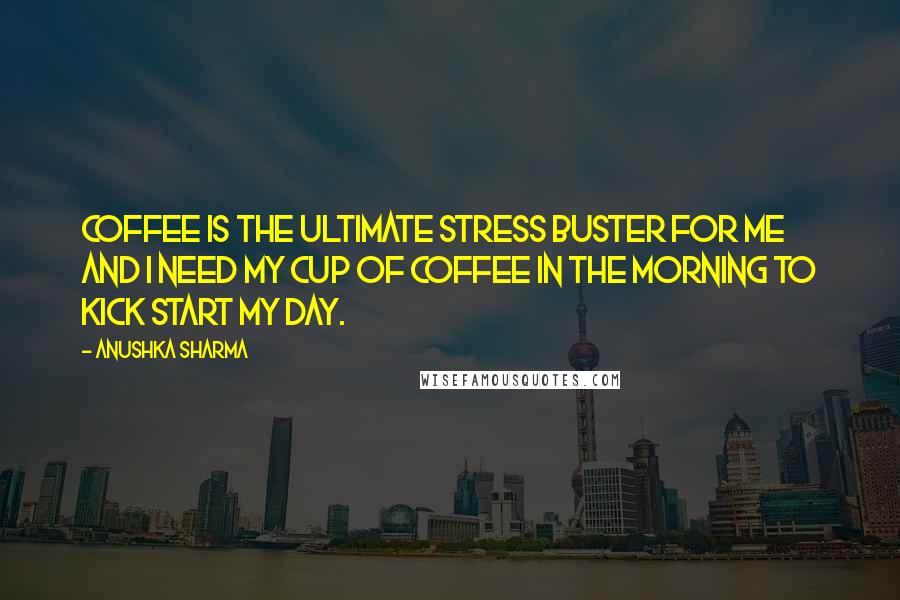 Anushka Sharma Quotes: Coffee is the ultimate stress buster for me and I need my cup of coffee in the morning to kick start my day.