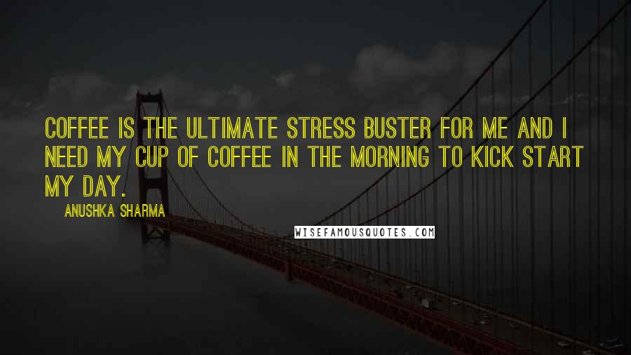 Anushka Sharma Quotes: Coffee is the ultimate stress buster for me and I need my cup of coffee in the morning to kick start my day.