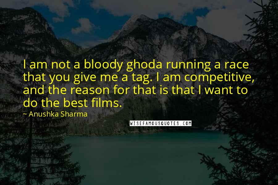Anushka Sharma Quotes: I am not a bloody ghoda running a race that you give me a tag. I am competitive, and the reason for that is that I want to do the best films.