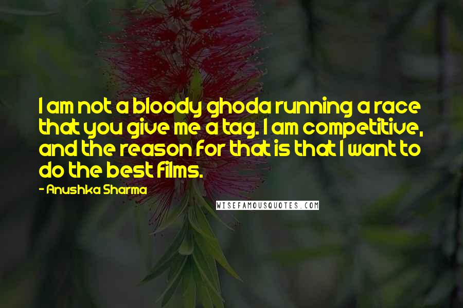 Anushka Sharma Quotes: I am not a bloody ghoda running a race that you give me a tag. I am competitive, and the reason for that is that I want to do the best films.