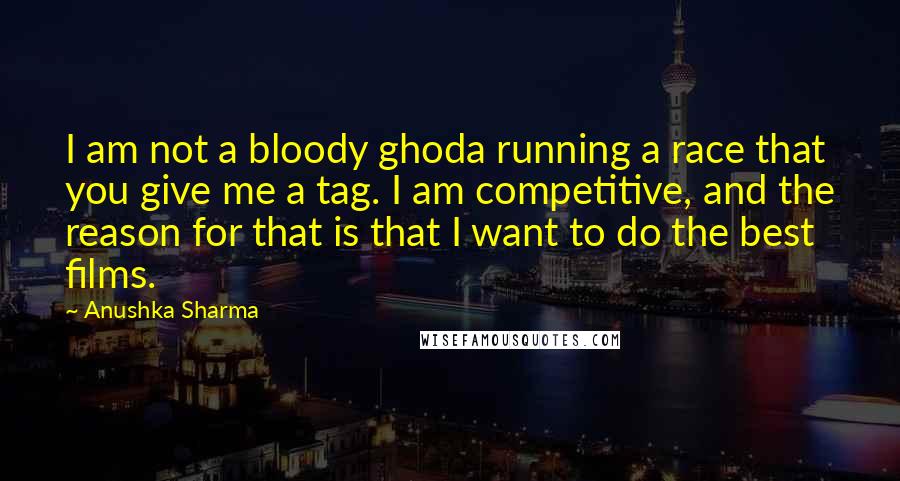 Anushka Sharma Quotes: I am not a bloody ghoda running a race that you give me a tag. I am competitive, and the reason for that is that I want to do the best films.