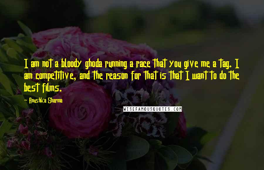 Anushka Sharma Quotes: I am not a bloody ghoda running a race that you give me a tag. I am competitive, and the reason for that is that I want to do the best films.