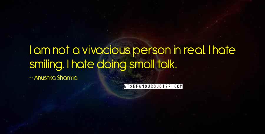 Anushka Sharma Quotes: I am not a vivacious person in real. I hate smiling. I hate doing small talk.