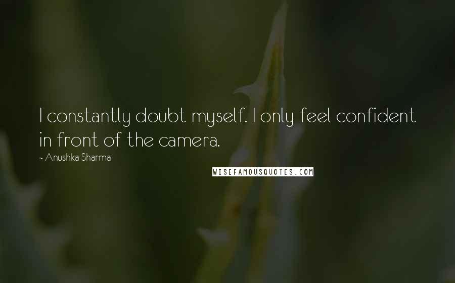 Anushka Sharma Quotes: I constantly doubt myself. I only feel confident in front of the camera.