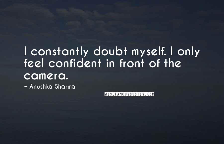 Anushka Sharma Quotes: I constantly doubt myself. I only feel confident in front of the camera.