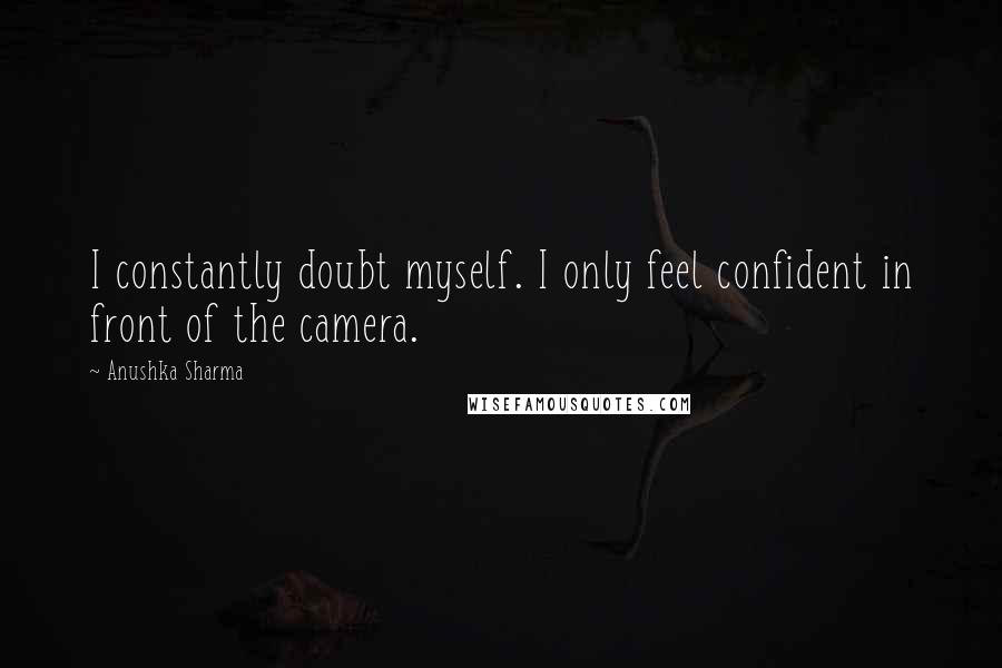 Anushka Sharma Quotes: I constantly doubt myself. I only feel confident in front of the camera.