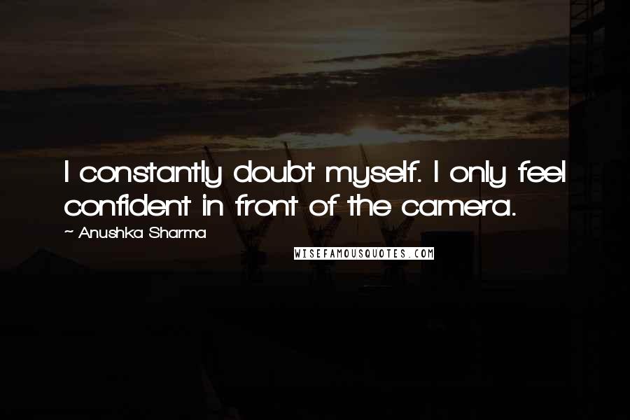 Anushka Sharma Quotes: I constantly doubt myself. I only feel confident in front of the camera.