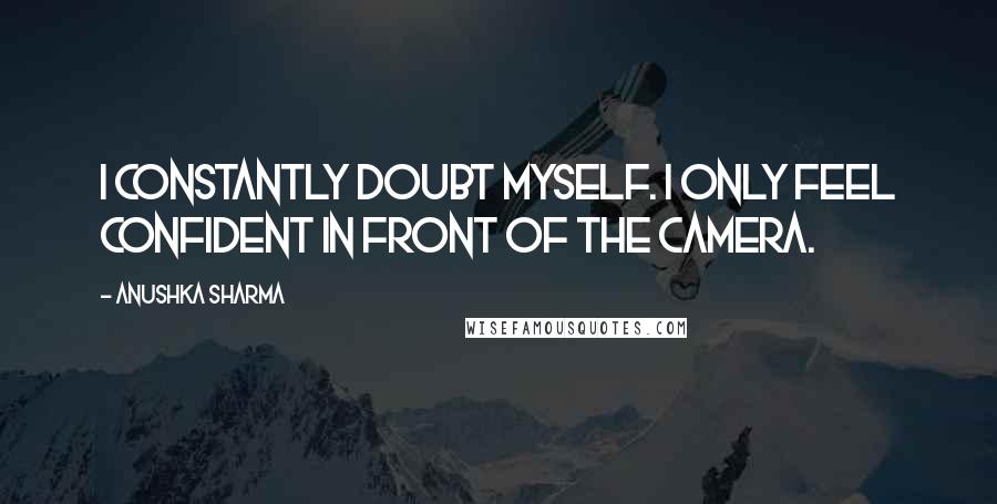 Anushka Sharma Quotes: I constantly doubt myself. I only feel confident in front of the camera.