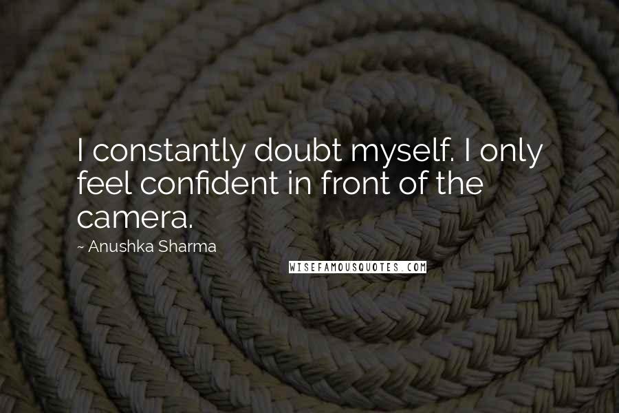 Anushka Sharma Quotes: I constantly doubt myself. I only feel confident in front of the camera.