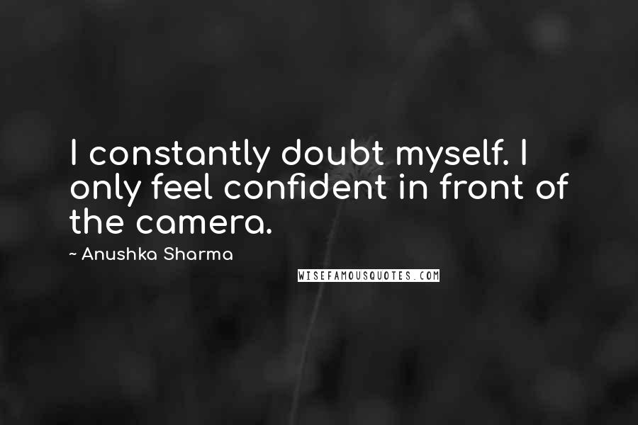 Anushka Sharma Quotes: I constantly doubt myself. I only feel confident in front of the camera.