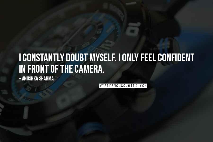 Anushka Sharma Quotes: I constantly doubt myself. I only feel confident in front of the camera.