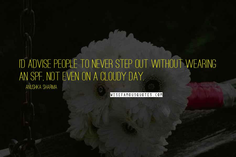 Anushka Sharma Quotes: I'd advise people to never step out without wearing an SPF, not even on a cloudy day.