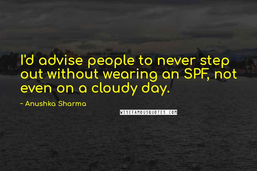 Anushka Sharma Quotes: I'd advise people to never step out without wearing an SPF, not even on a cloudy day.